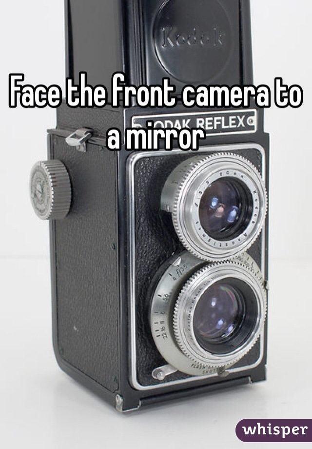 Face the front camera to a mirror 