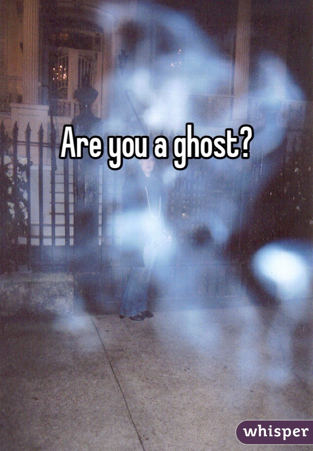 Are you a ghost?