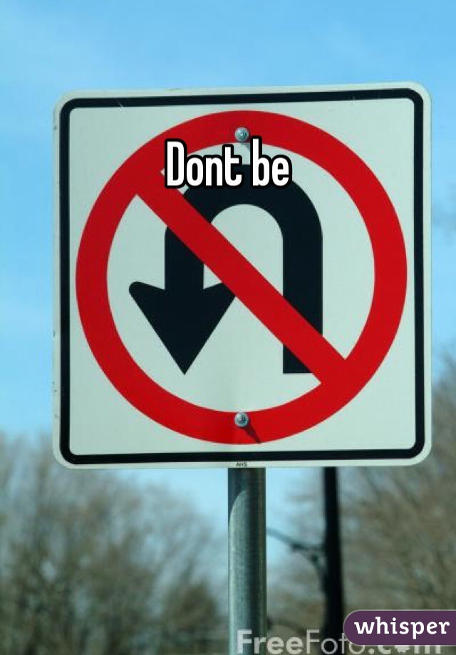 Dont be 