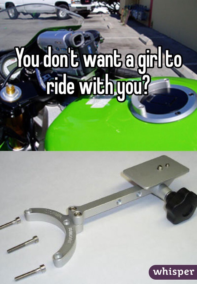 You don't want a girl to ride with you?
