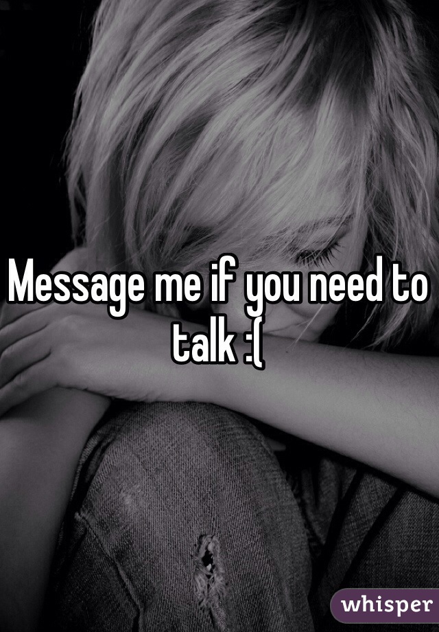 Message me if you need to talk :(