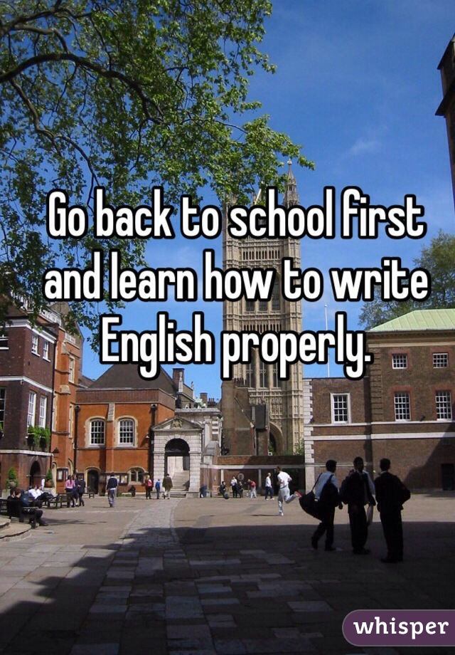 Go back to school first and learn how to write English properly.