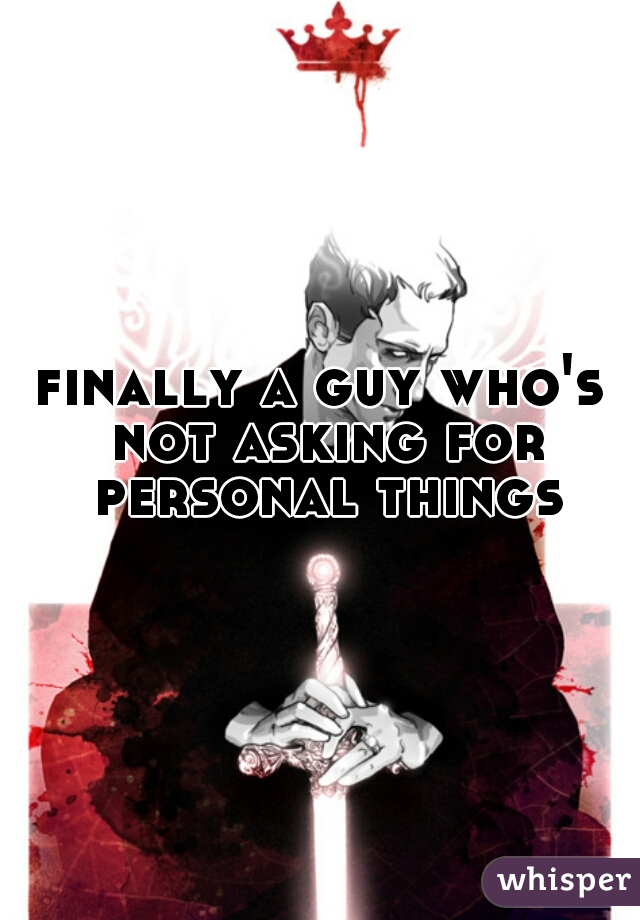 finally a guy who's not asking for personal things
