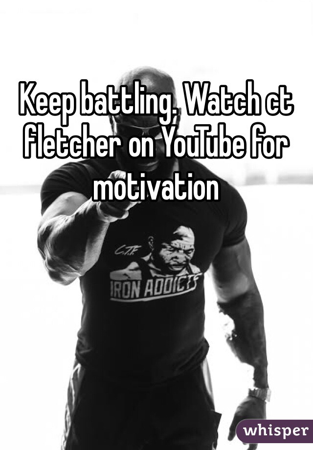 Keep battling. Watch ct fletcher on YouTube for motivation