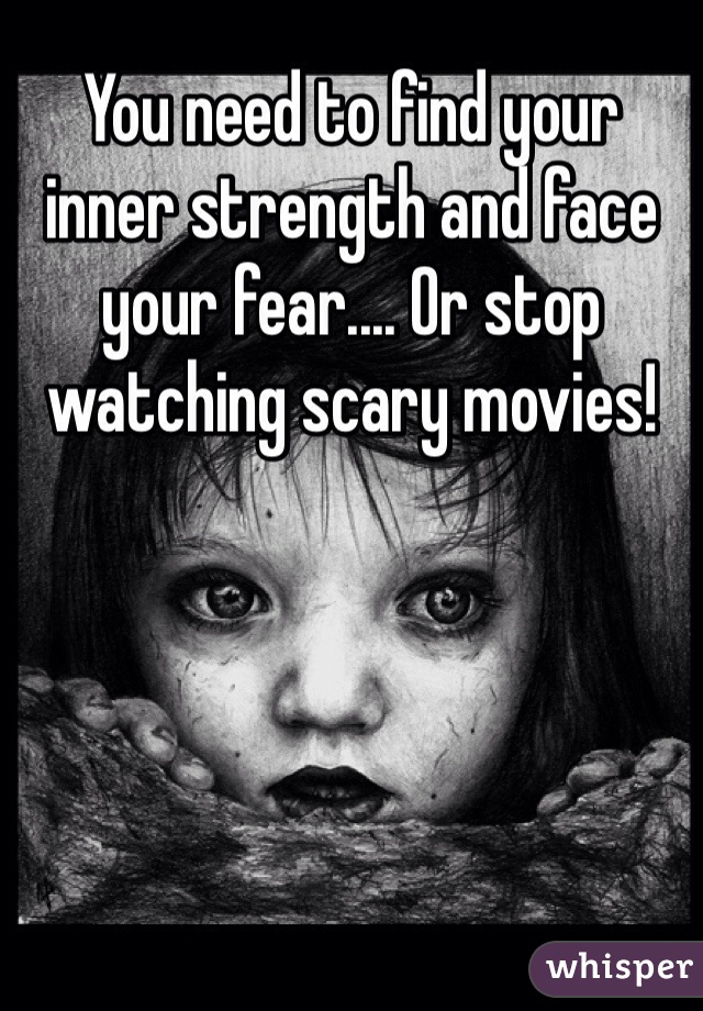 You need to find your inner strength and face your fear.... Or stop watching scary movies!