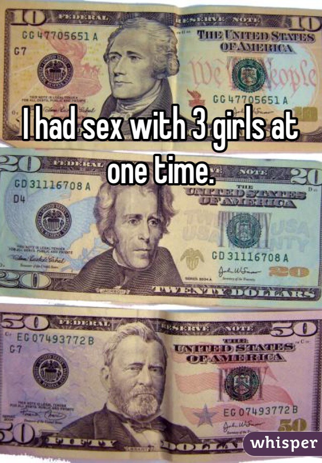 I had sex with 3 girls at one time. 