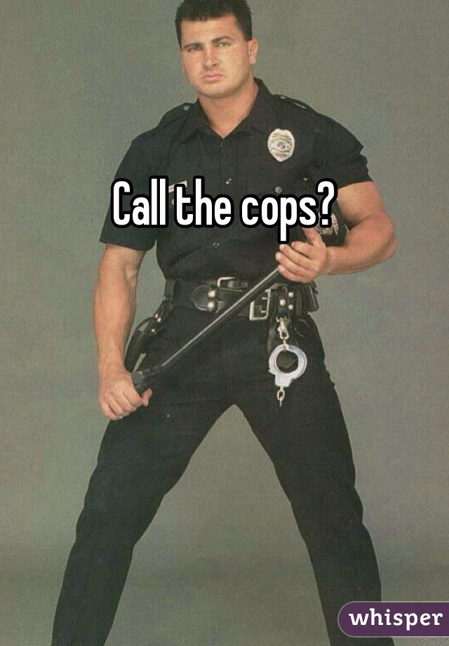 Call the cops? 
