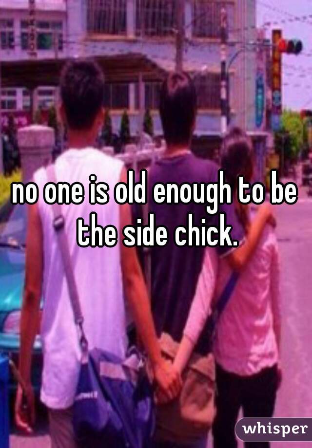 no one is old enough to be the side chick.