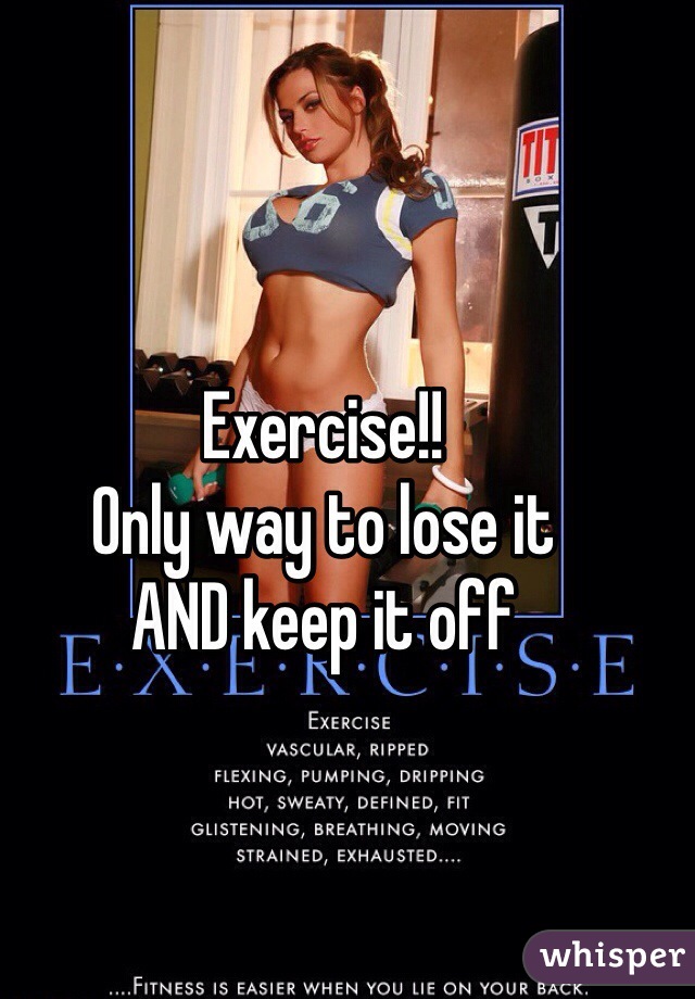 Exercise!! 
Only way to lose it 
AND keep it off