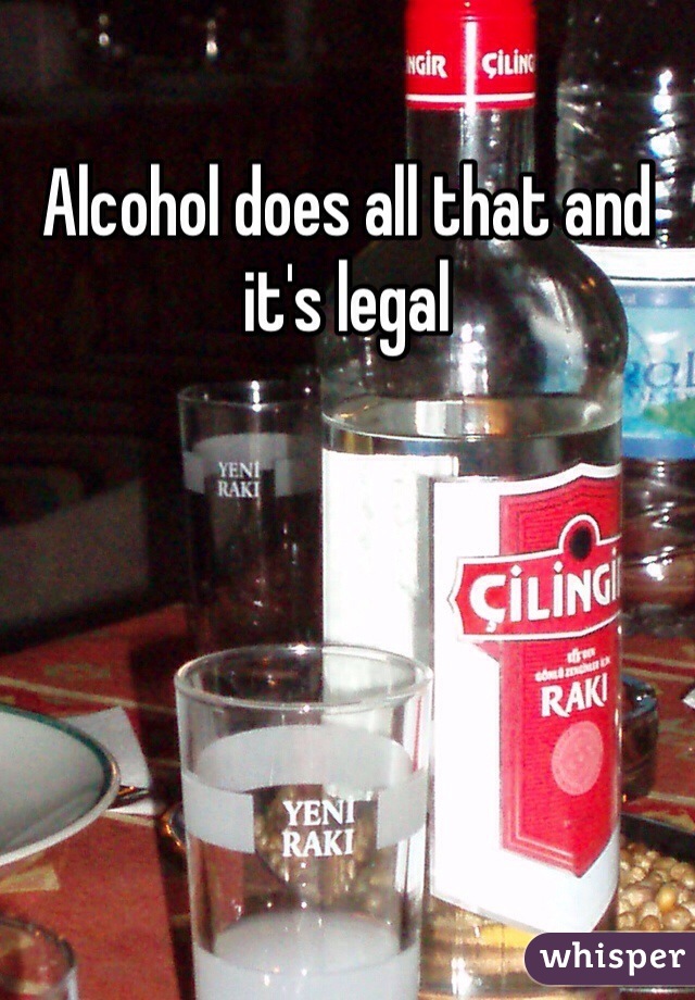 Alcohol does all that and it's legal 