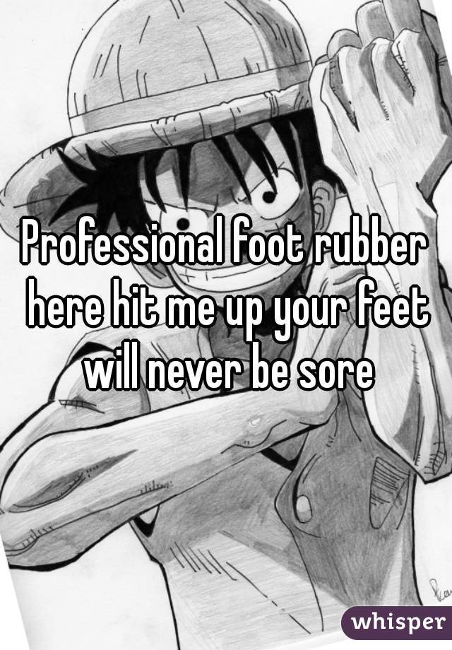 Professional foot rubber here hit me up your feet will never be sore