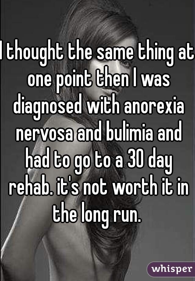 I thought the same thing at one point then I was diagnosed with anorexia nervosa and bulimia and had to go to a 30 day rehab. it's not worth it in the long run. 