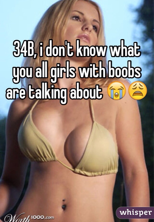 34B, i don't know what you all girls with boobs are talking about 😭😩