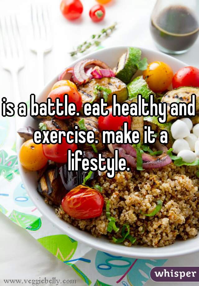 is a battle. eat healthy and exercise. make it a lifestyle. 