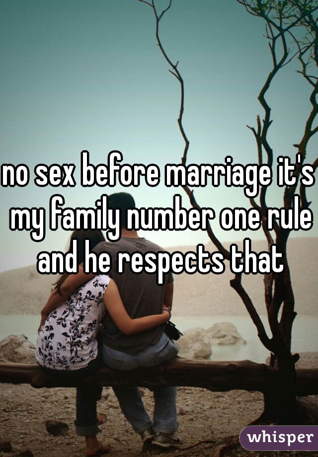 no sex before marriage it's my family number one rule and he respects that