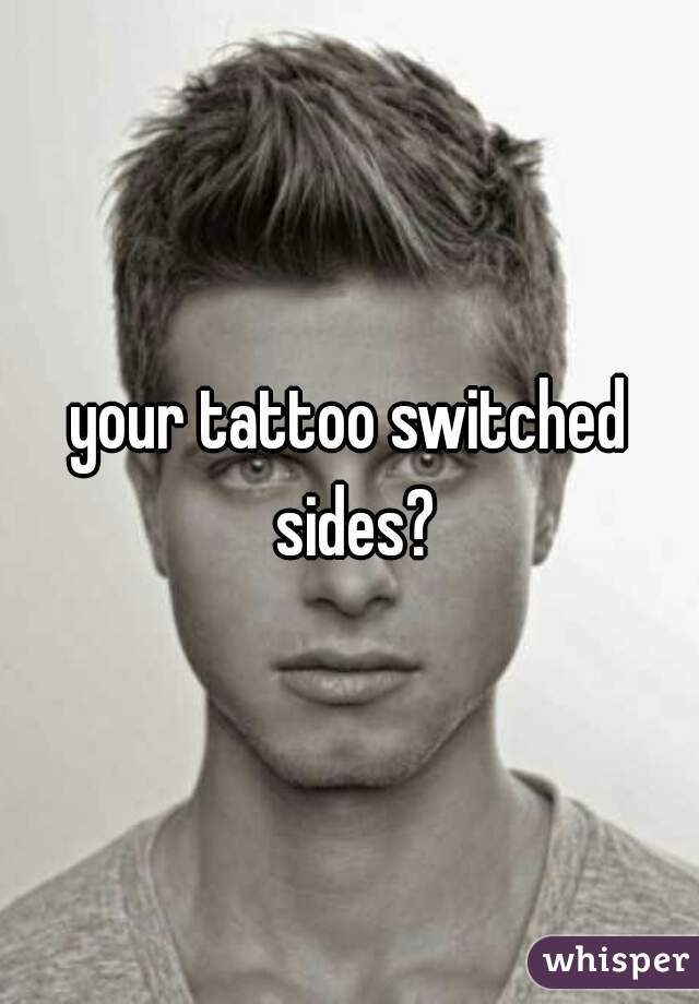 your tattoo switched sides?