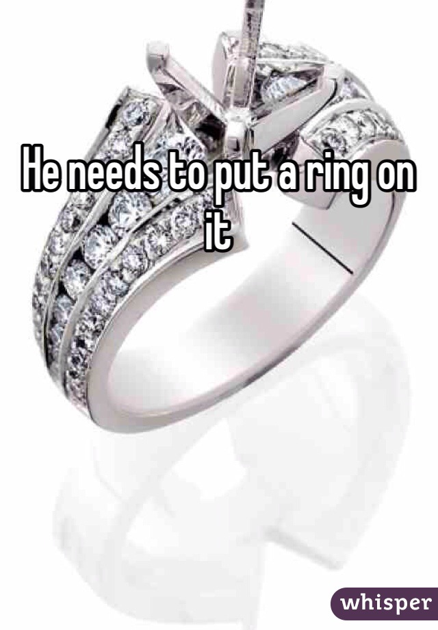 He needs to put a ring on it