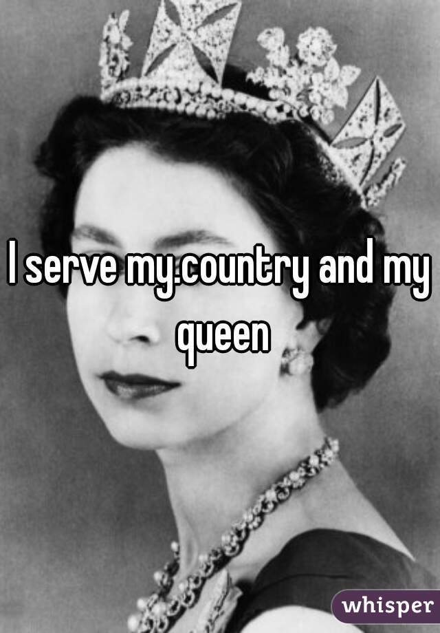 I serve my.country and my queen