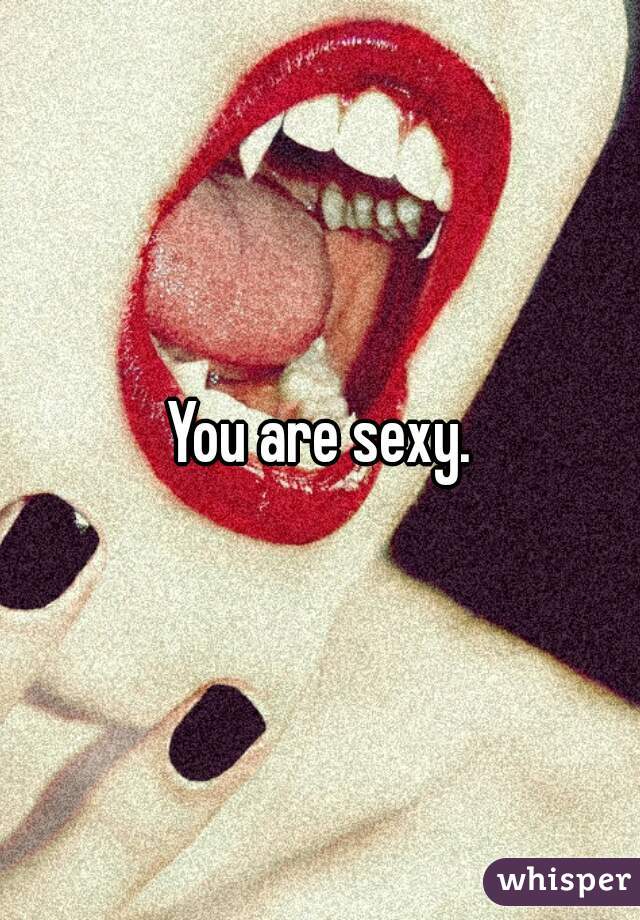 You are sexy.