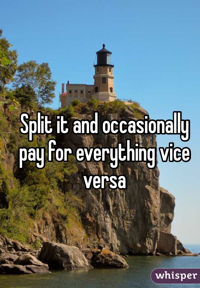 Split it and occasionally pay for everything vice versa 