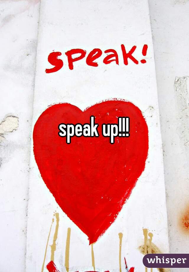 speak up!!!