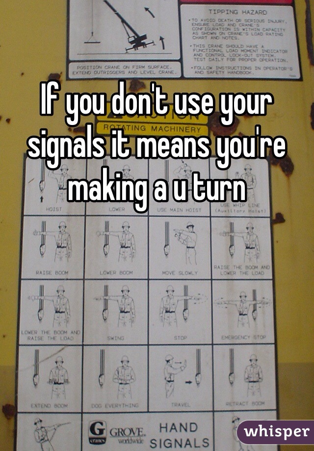 If you don't use your signals it means you're making a u turn