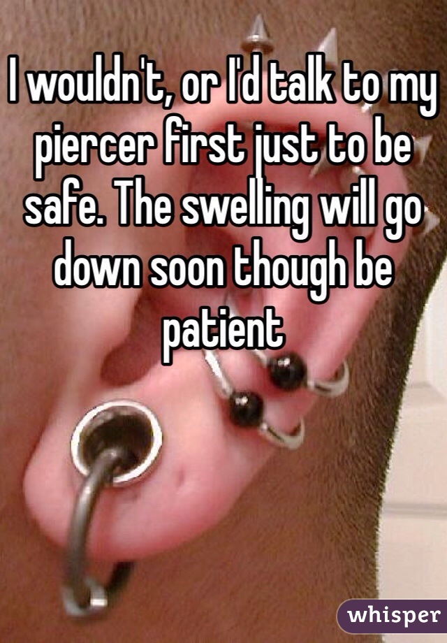 I wouldn't, or I'd talk to my piercer first just to be safe. The swelling will go down soon though be patient 