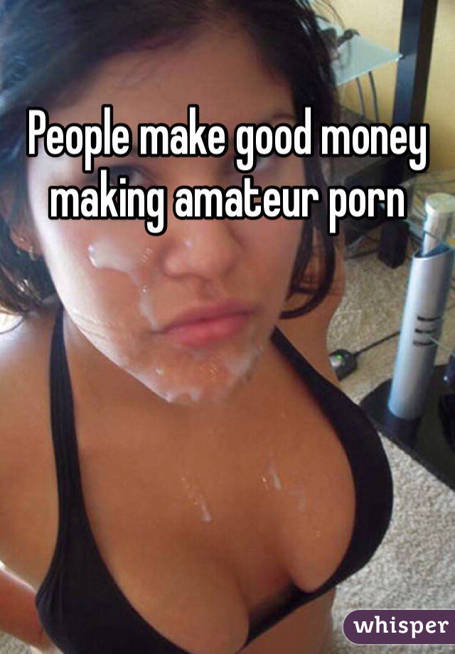 People make good money making amateur porn