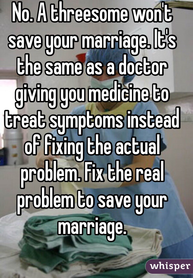 No. A threesome won't save your marriage. It's the same as a doctor giving you medicine to treat symptoms instead of fixing the actual problem. Fix the real problem to save your marriage.