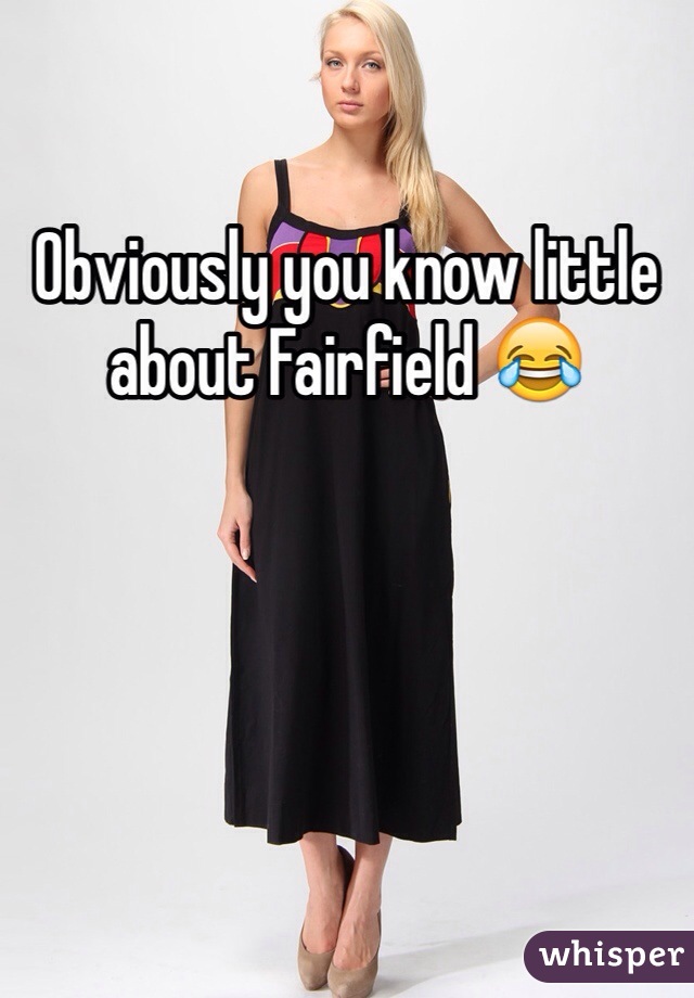 Obviously you know little about Fairfield 😂