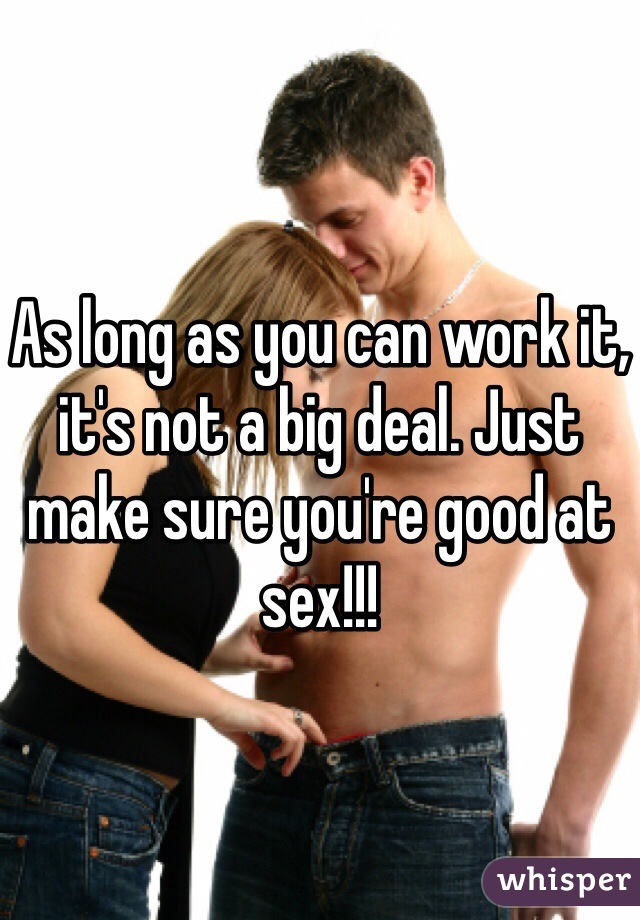 As long as you can work it, it's not a big deal. Just make sure you're good at sex!!!