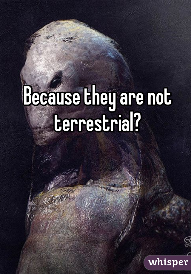 Because they are not terrestrial?