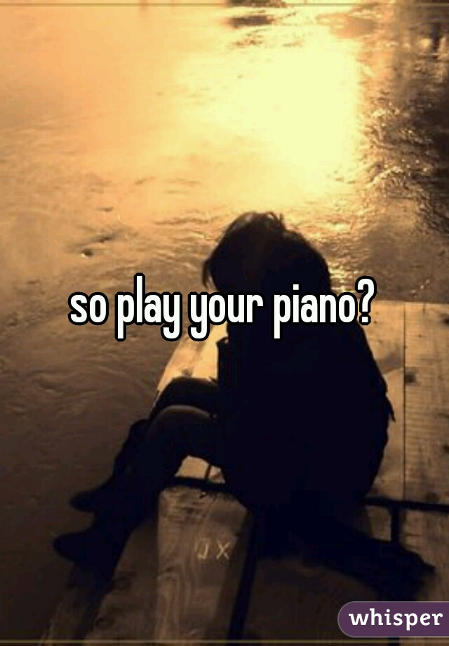 so play your piano?