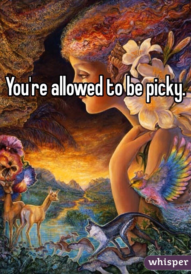 You're allowed to be picky. 