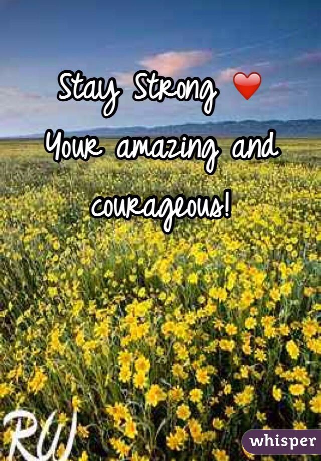 Stay Strong ❤️
Your amazing and courageous! 