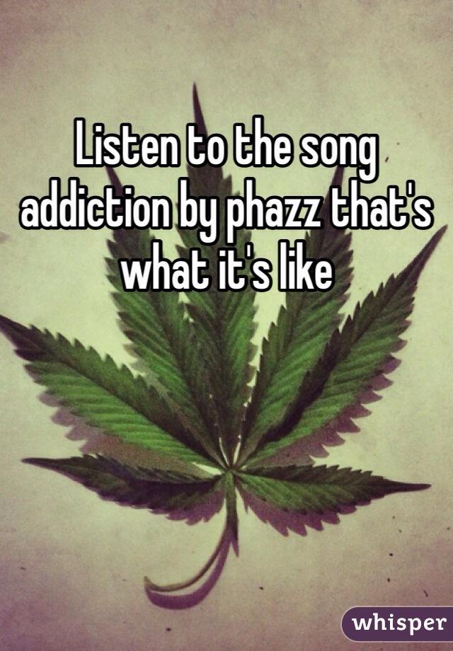 Listen to the song addiction by phazz that's what it's like