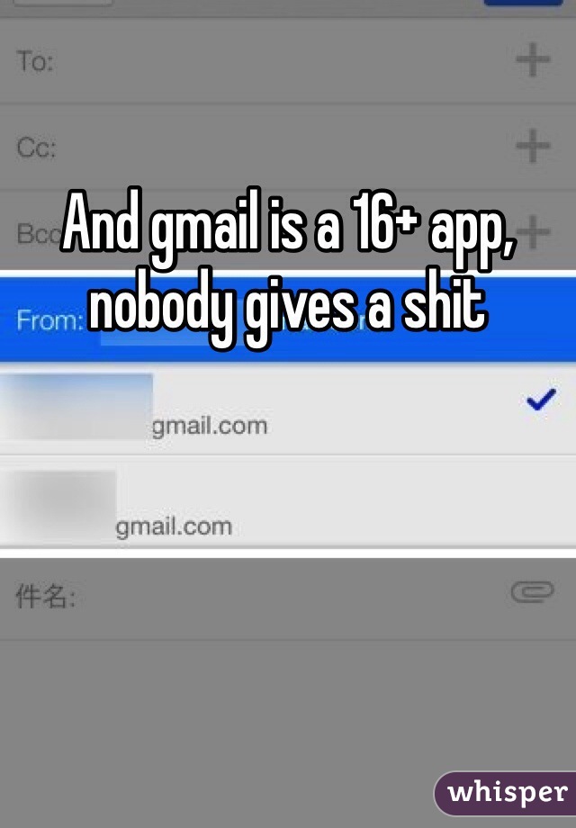 And gmail is a 16+ app, nobody gives a shit
