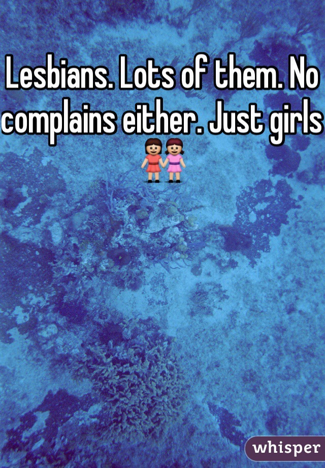 Lesbians. Lots of them. No complains either. Just girls 👭