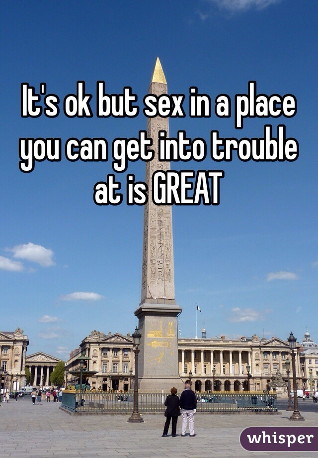 It's ok but sex in a place you can get into trouble at is GREAT 