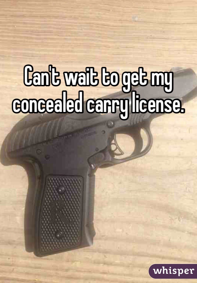 Can't wait to get my concealed carry license. 