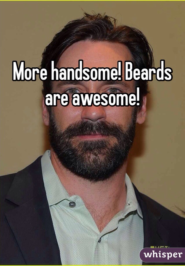 More handsome! Beards are awesome! 