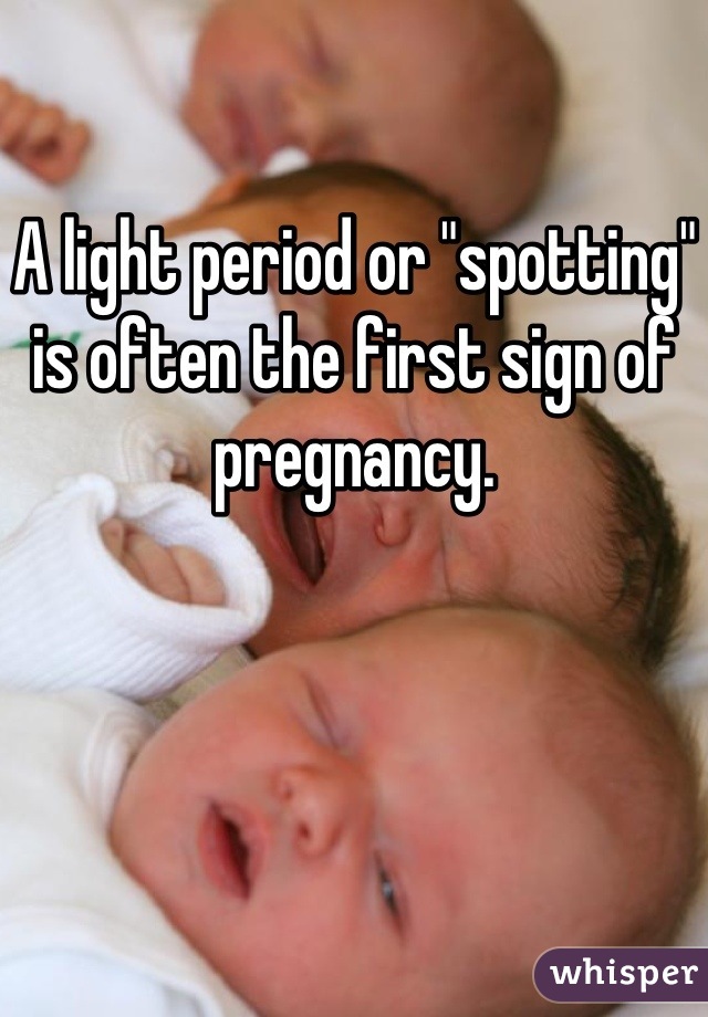 A light period or "spotting" is often the first sign of pregnancy.