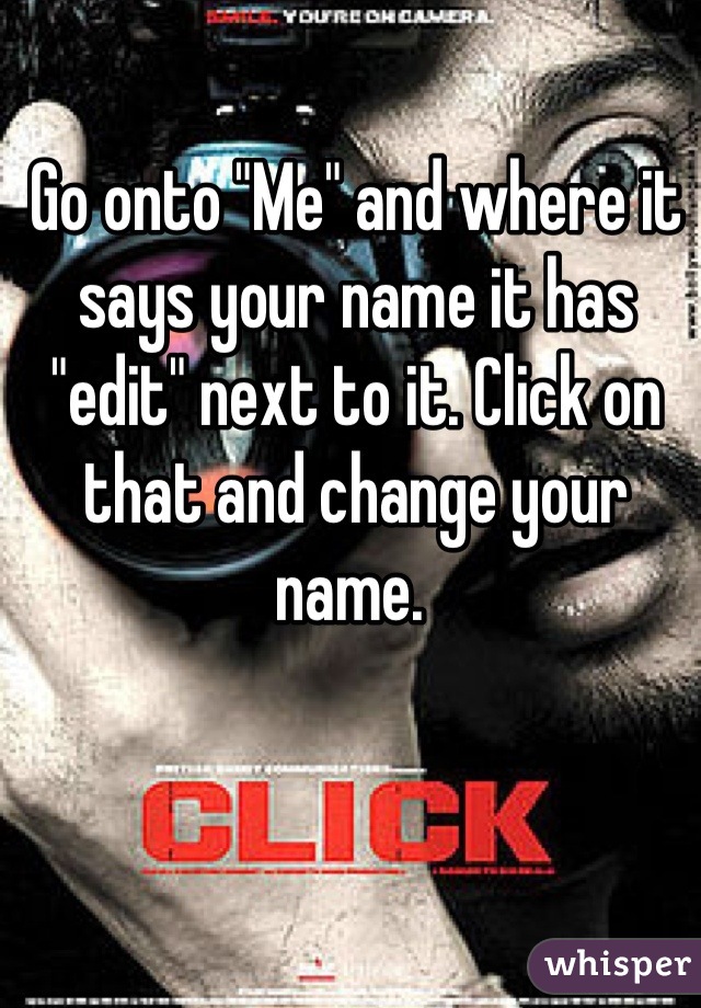 Go onto "Me" and where it says your name it has "edit" next to it. Click on that and change your name. 
