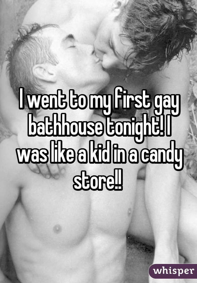 I went to my first gay bathhouse tonight! I was like a kid in a candy store!! 
