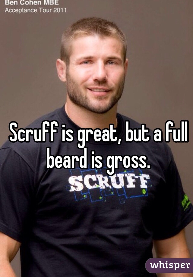 Scruff is great, but a full beard is gross.