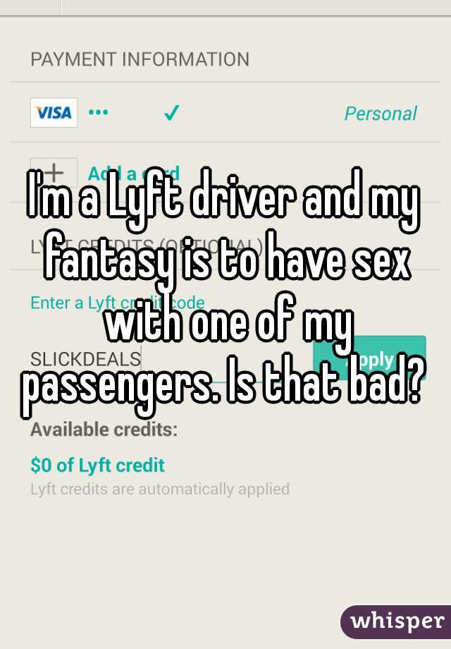 I'm a Lyft driver and my fantasy is to have sex with one of my passengers. Is that bad? 