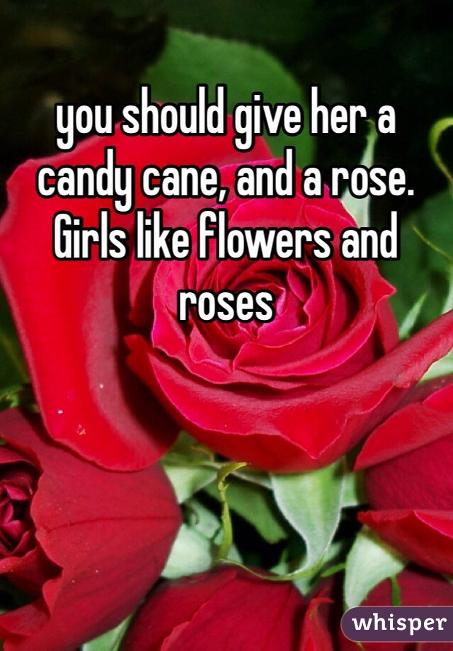 you should give her a candy cane, and a rose. Girls like flowers and roses