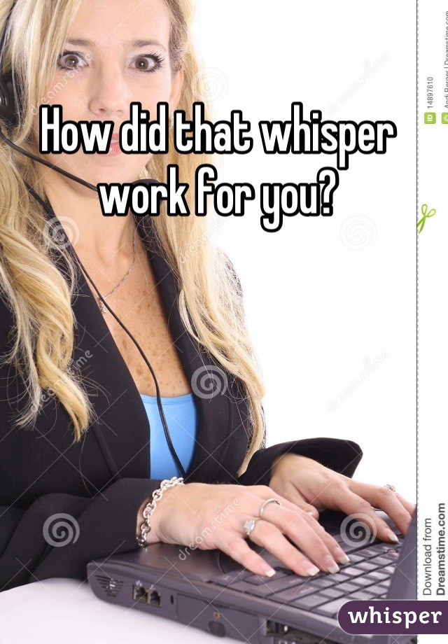 How did that whisper work for you?
