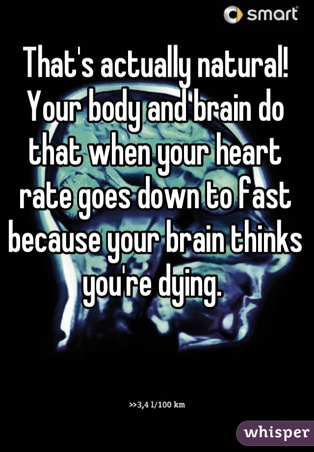 That's actually natural!  Your body and brain do that when your heart rate goes down to fast because your brain thinks you're dying. 