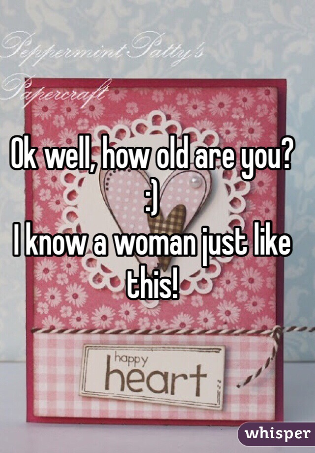 Ok well, how old are you?
:)
I know a woman just like this!